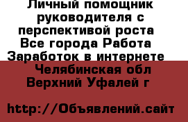 Личный помощник руководителя с перспективой роста - Все города Работа » Заработок в интернете   . Челябинская обл.,Верхний Уфалей г.